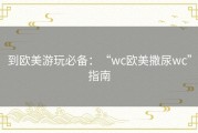 到欧美游玩必备：“wc欧美撒尿wc”指南