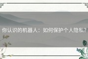 你认识的机器人：如何保护个人隐私？