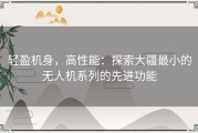 轻盈机身，高性能：探索大疆最小的无人机系列的先进功能