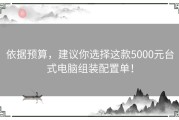 依据预算，建议你选择这款5000元台式电脑组装配置单！