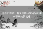 创造和体验：有关虚拟现实网站为用户带来的新机遇