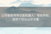 公司智能导导诊医机器人：智能导航，提供个性化诊疗方案