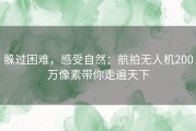 躲过困难，感受自然：航拍无人机200万像素带你走遍天下