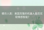 模仿人类：美国克隆的机器人能否实现情感智能？