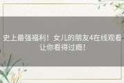 史上最强福利！女儿的朋友4在线观看让你看得过瘾！