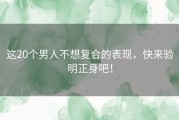 这20个男人不想复合的表现，快来验明正身吧！