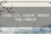 以机器人之名，创造未来：成都航发机器人闪耀全球