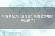 杉野希妃大尺度电影：新的激情电影平台来了！