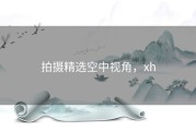 拍摄精选空中视角，xh