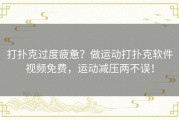 打扑克过度疲惫？做运动打扑克软件视频免费，运动减压两不误！