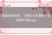 提高观影体验：了解坐火车遇到个女孩国外电影app