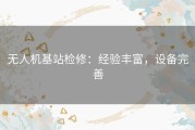 无人机基站检修：经验丰富，设备完善