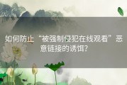 如何防止“被强制侵犯在线观看”恶意链接的诱饵？