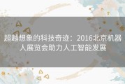 超越想象的科技奇迹：2016北京机器人展览会助力人工智能发展