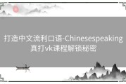 打造中文流利口语-Chinesespeaking真打vk课程解锁秘密