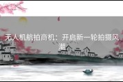 无人机航拍商机：开启新一轮拍摄风潮