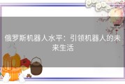 俄罗斯机器人水平：引领机器人的未来生活