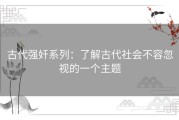 古代强奷系列：了解古代社会不容忽视的一个主题