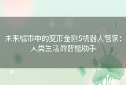 未来城市中的变形金刚5机器人管家：人类生活的智能助手