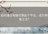 如何通过电脑代销这个平台，成为销售之王？
