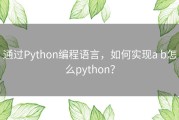 通过Python编程语言，如何实现a b怎么python？