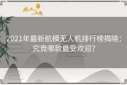 2021年最新航模无人机排行榜揭晓：究竟哪款最受欢迎？