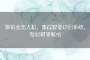御铂金无人机，集成智能识别系统，智能跟随航拍