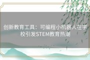 创新教育工具：可编程小机器人在学校引发STEM教育热潮