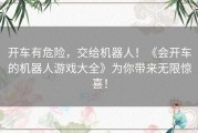 开车有危险，交给机器人！《会开车的机器人游戏大全》为你带来无限惊喜！