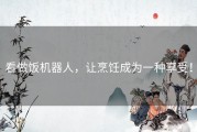 看做饭机器人，让烹饪成为一种享受！