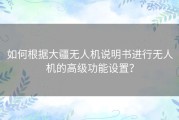 如何根据大疆无人机说明书进行无人机的高级功能设置？