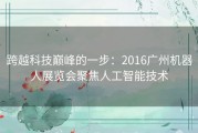 跨越科技巅峰的一步：2016广州机器人展览会聚焦人工智能技术