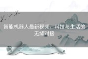 智能机器人最新视频，科技与生活的无缝对接