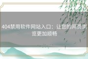 404禁用软件网站入口：让您的网页浏览更加顺畅