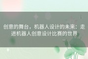 创意的舞台，机器人设计的未来：走进机器人创意设计比赛的世界