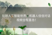 玩转人工智能世界，机器人佳佳对话视频全程直击！