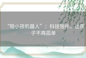 “陪小孩机器人”：科技陪伴，让孩子不再孤单