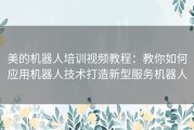 美的机器人培训视频教程：教你如何应用机器人技术打造新型服务机器人