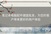 笔记本电脑配件键盘批发，为您的客户带来更好的用户体验