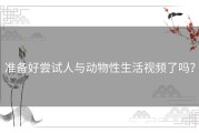 准备好尝试人与动物性生活视频了吗？