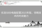 优选5000电脑配置2015年版，领略技术的时尚魅力