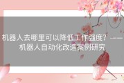 机器人去哪里可以降低工作强度？——机器人自动化改造案例研究