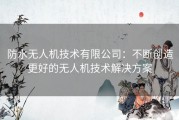 防水无人机技术有限公司：不断创造更好的无人机技术解决方案
