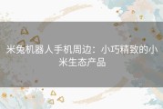 米兔机器人手机周边：小巧精致的小米生态产品