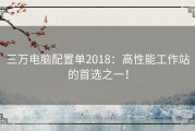 三万电脑配置单2018：高性能工作站的首选之一！