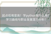 起点低难度高！学python有什么用？学习曲线与职业发展潜力分析！