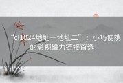 “cl1024地址一地址二”：小巧便携的影视磁力链接首选