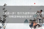 “更进一步！性行为姿势108式app带你畅游神秘愉悦世界！”