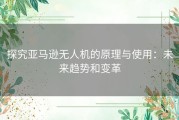 探究亚马逊无人机的原理与使用：未来趋势和变革