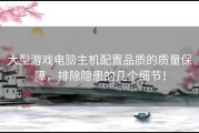 大型游戏电脑主机配置品质的质量保障，排除隐患的几个细节！